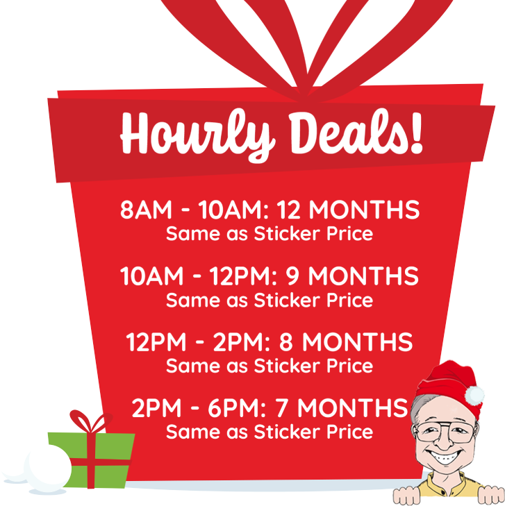 Hourly deals! 8am-10am: 12 months - Same as Sticker Price; 10am-12am: 9 months; 12pm-2pm: 8 months; 2pm-6pm: 7 months